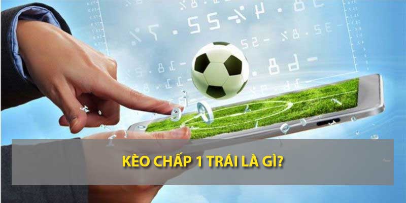 Kèo chấp 1 trái là gì?