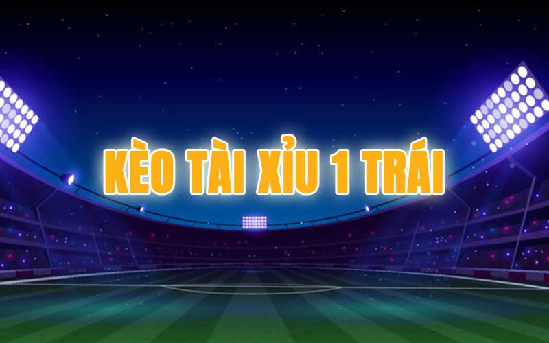 Kèo tài xỉu 1 trái là gì?