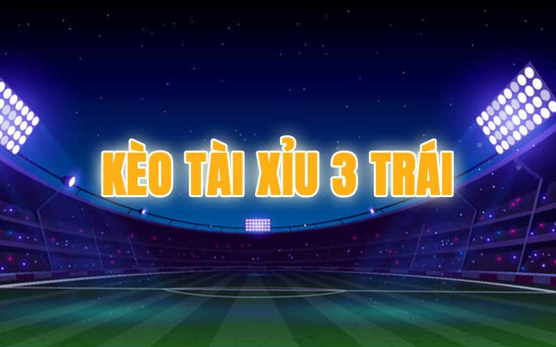 Kèo tài xỉu 3 trái là gì?