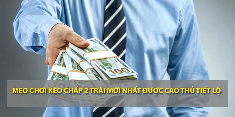 Mẹo chơi kèo chấp 2 trái